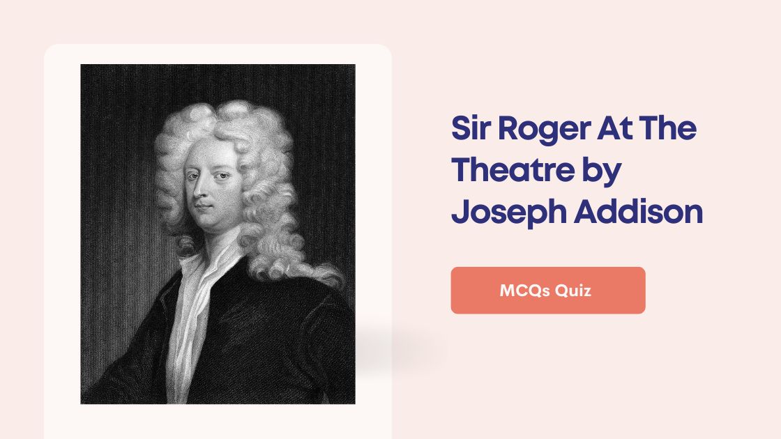 Sir Roger At The Theatre by Joseph Addison MCQs Quiz | Question and Answers